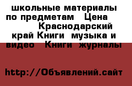 школьные материалы по предметам › Цена ­ 50-150 - Краснодарский край Книги, музыка и видео » Книги, журналы   